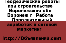 Геодезические работы при строительстве - Воронежская обл., Воронеж г. Работа » Дополнительный заработок и сетевой маркетинг   